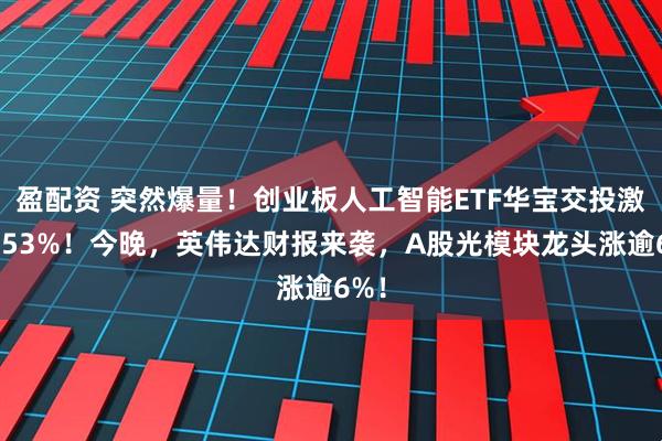 盈配資 突然爆量！創業板人工智能ETF華寶交投激增253%！今晚，英偉達財報來襲，A股光模塊龍頭漲逾6%！