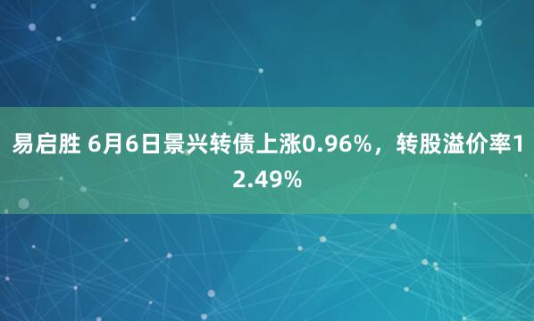 易啟勝 6月6日景興轉債上漲0.96%，轉股溢價率12.49%
