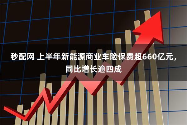 秒配網 上半年新能源商業車險保費超660億元，同比增長逾四成