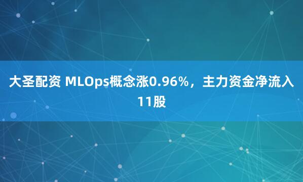 大圣配資 MLOps概念漲0.96%，主力資金凈流入11股