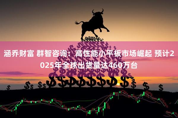 涵喬財富 群智咨詢：高性能小平板市場崛起 預計2025年全球出貨量達460萬臺