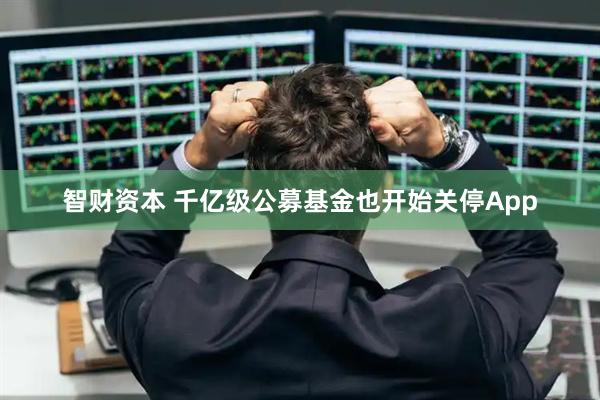 智財資本 千億級公募基金也開始關停App