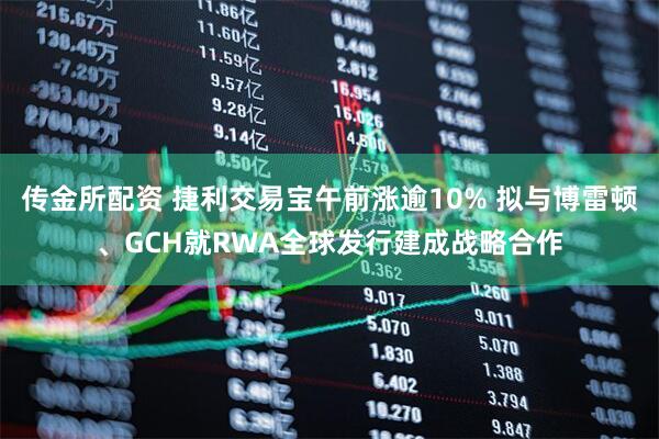 傳金所配資 捷利交易寶午前漲逾10% 擬與博雷頓、GCH就RWA全球發行建成戰略合作