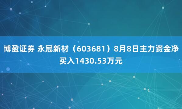 博盈證券 永冠新材(603681)8月8日主力資金凈買入1430.53萬元