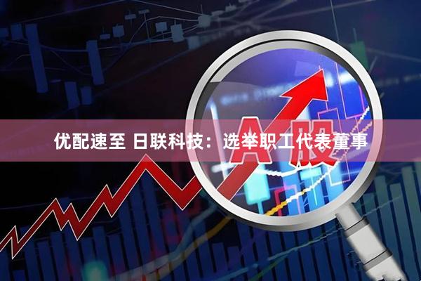 優配速至 日聯科技：選舉職工代表董事