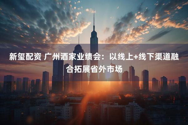 新璽配資 廣州酒家業(yè)績會:以線上+線下渠道融合拓展省外市場