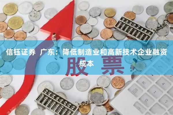 信鈺證券  廣東：降低制造業和高新技術企業融資成本
